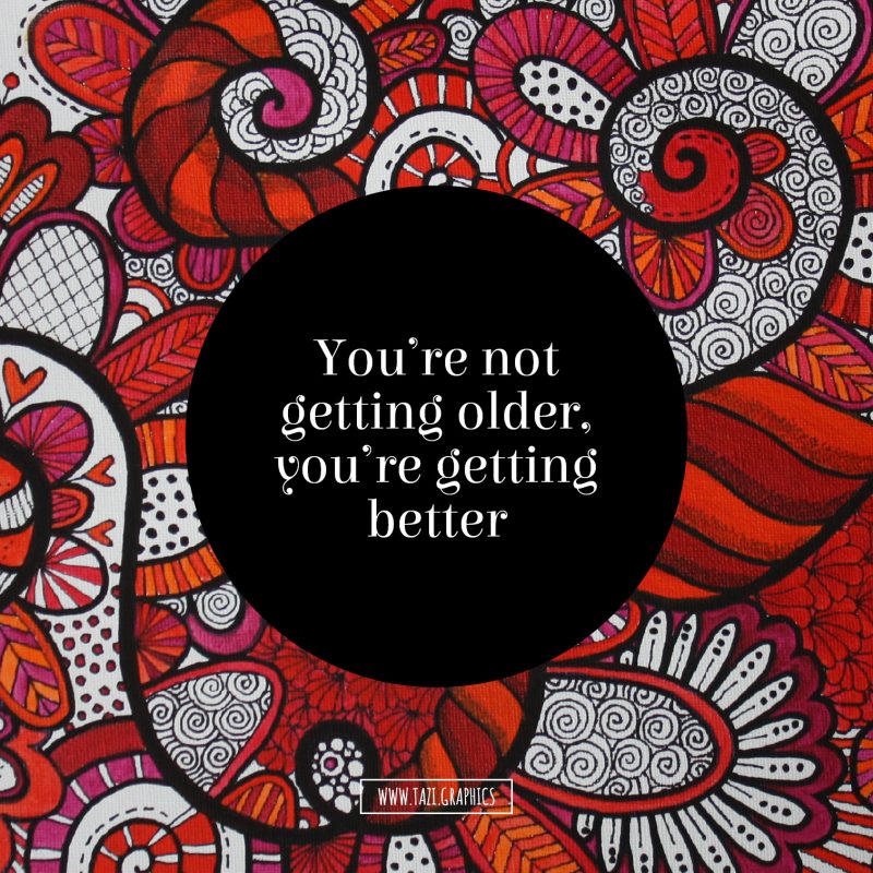 You're not getting older, you're getting better