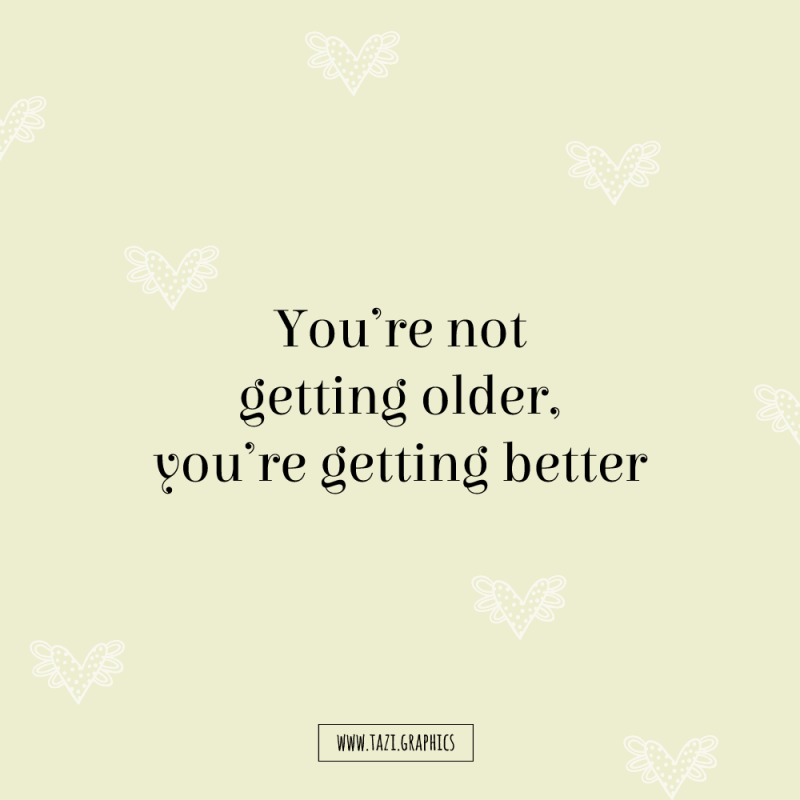 You're not getting older, you're getting better