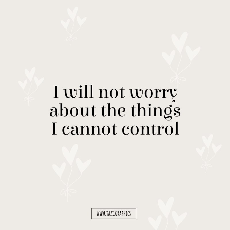 I will not worry about the things I cannot control